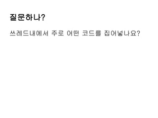 질문하나?
쓰레드내에서 주로 어떤 코드를 집어넣나요?
 