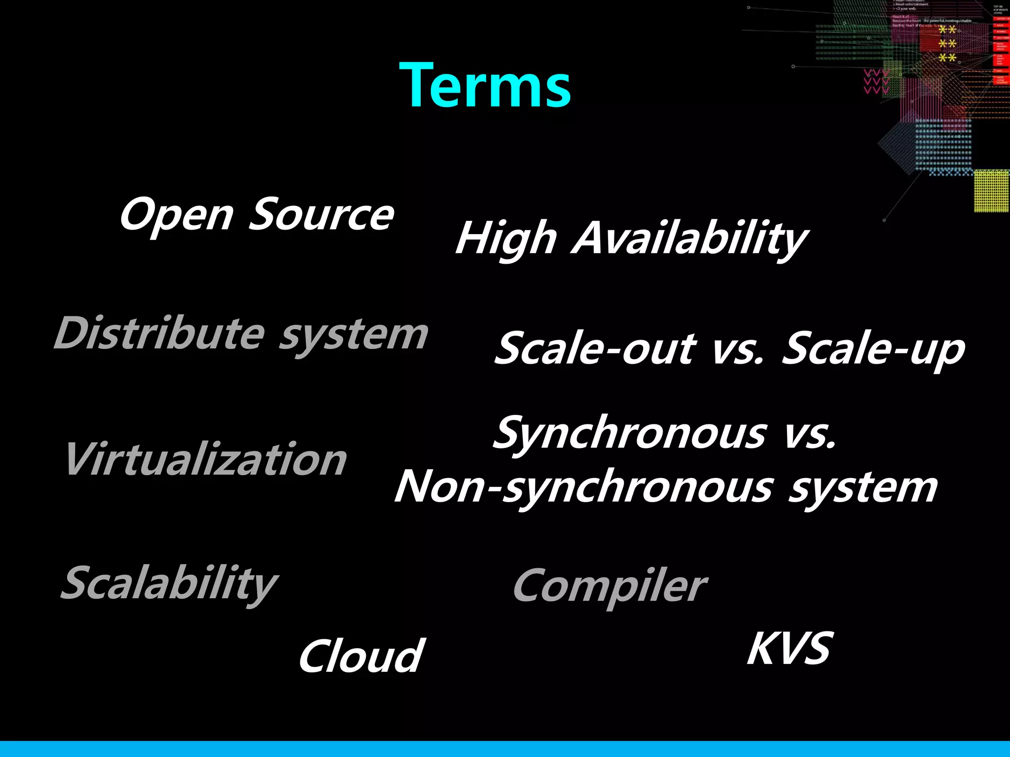 High Availability
Virtualization
Scale-out vs. Scale-up
Cloud
Distribute system
Open Source
CompilerScalability
Terms
Synchronous vs.
Non-synchronous system
KVS
 