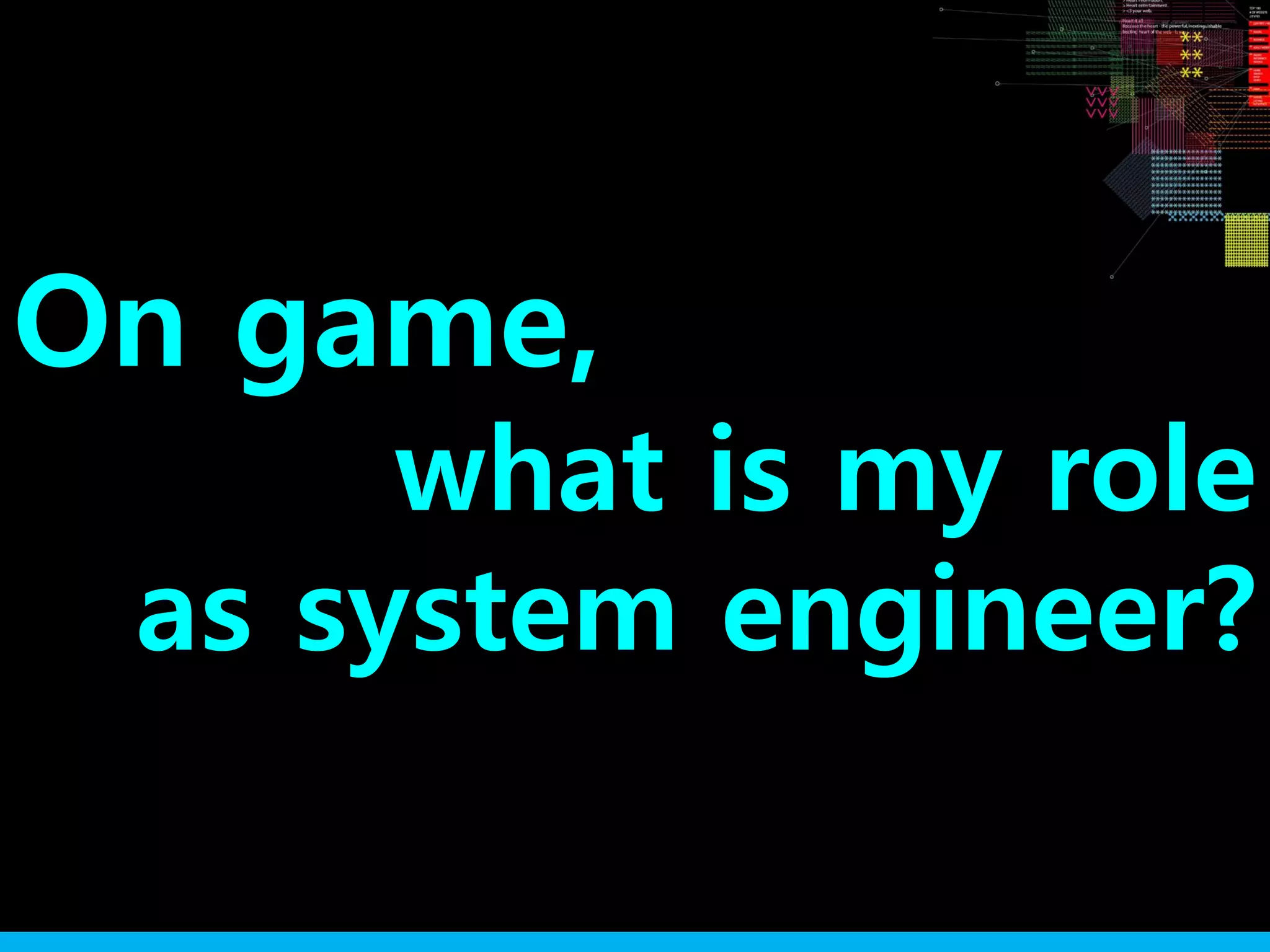 On game,
what is my role
as system engineer?
 