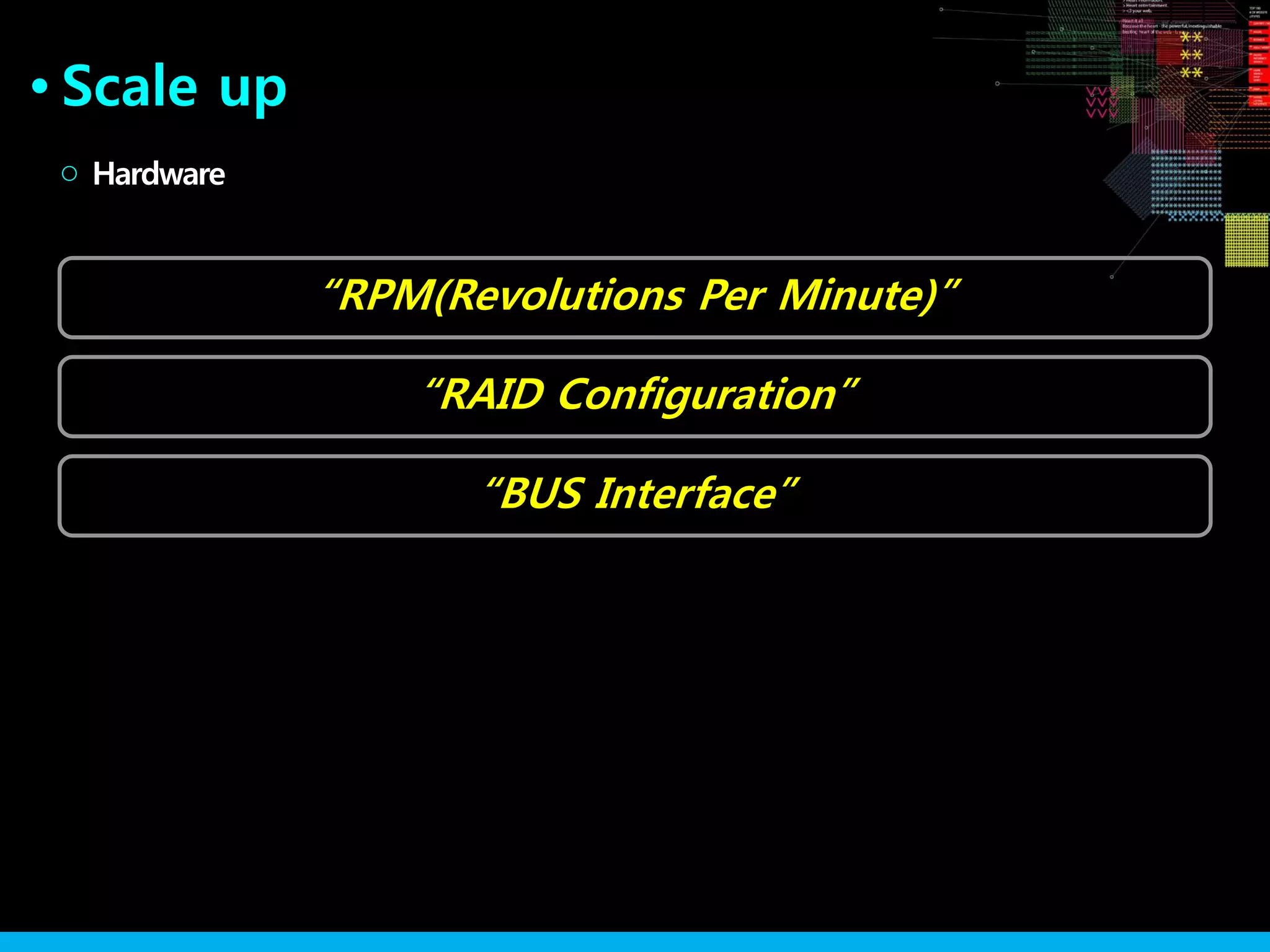 “RAID Configuration”
Scale up●
“RPM(Revolutions Per Minute)”
Hardware○
“BUS Interface”
 
