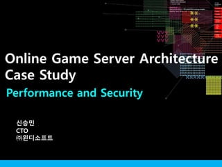 Performance and Security
신승민
CTO
㈜윈디소프트
Online Game Server Architecture
Case Study
 