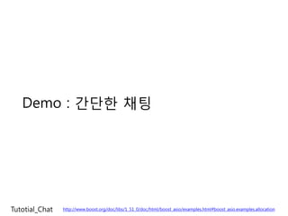 Demo : 간단한 채팅




Tutotial_Chat   http://www.boost.org/doc/libs/1_51_0/doc/html/boost_asio/examples.html#boost_asio.examples.allocation
 