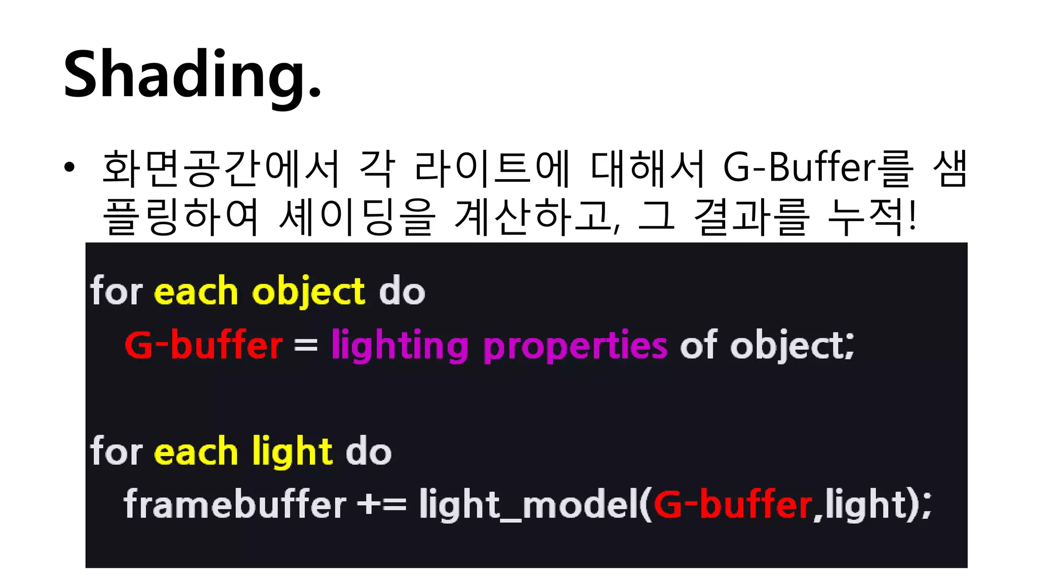 Shading.
• 화면공간에서 각 라이트에 대해서 G-Buffer를 샘
  플링하여 셰이딩을 계산하고, 그 결과를 누적!
 
