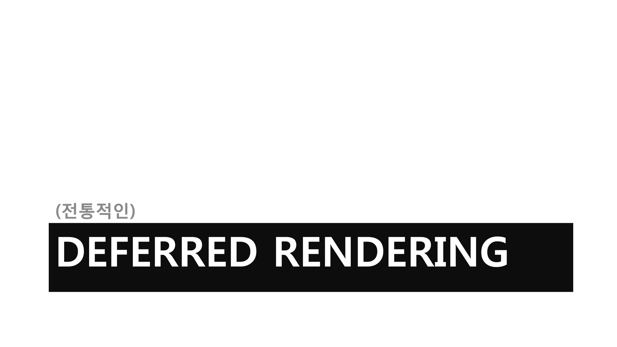 (전통적인)

DEFERRED RENDERING
 