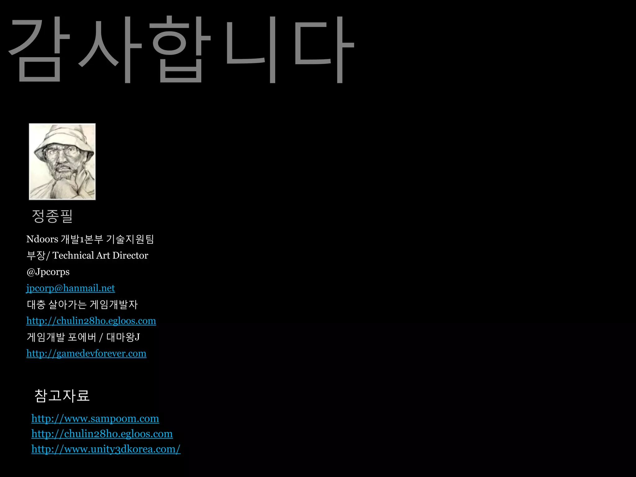 감사합니다

 정종필
Ndoors 개발1본부 기술지원팀
부장/ Technical Art Director
@Jpcorps
jpcorp@hanmail.net
대충 살아가는 게임개발자
http://chulin28ho.egloos.com
게임개발 포에버 / 대마왕J
http://gamedevforever.com



 참고자료
 http://www.sampoom.com
 http://chulin28ho.egloos.com
 http://www.unity3dkorea.com/
 