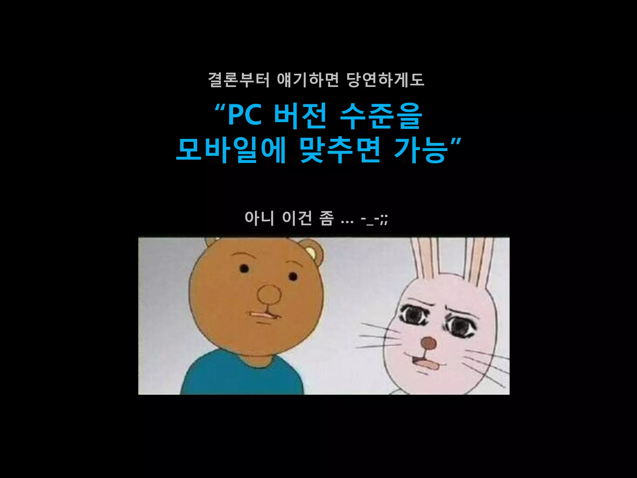 결롞부터 얘기하면 당연하게도

 “PC 버젂 수준을
모바일에 맞추면 가능”

   아니 이건 좀 … -_-;;
 