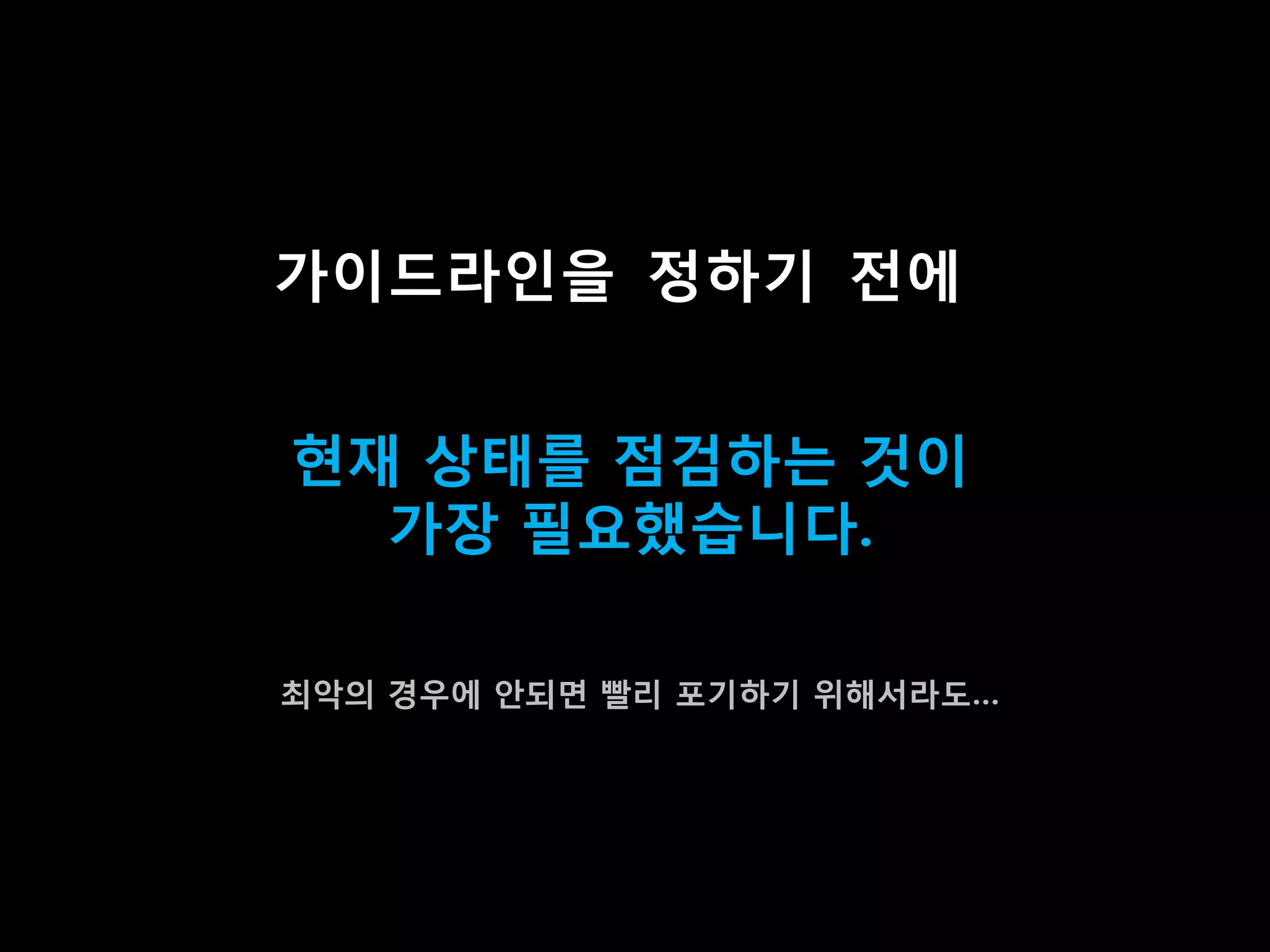 가이드라인을 정하기 젂에


혂재 상태를 점검하는 겂이
  가장 필요했습니다.

최악의 경우에 앆되면 빨리 포기하기 위해서라도…
 