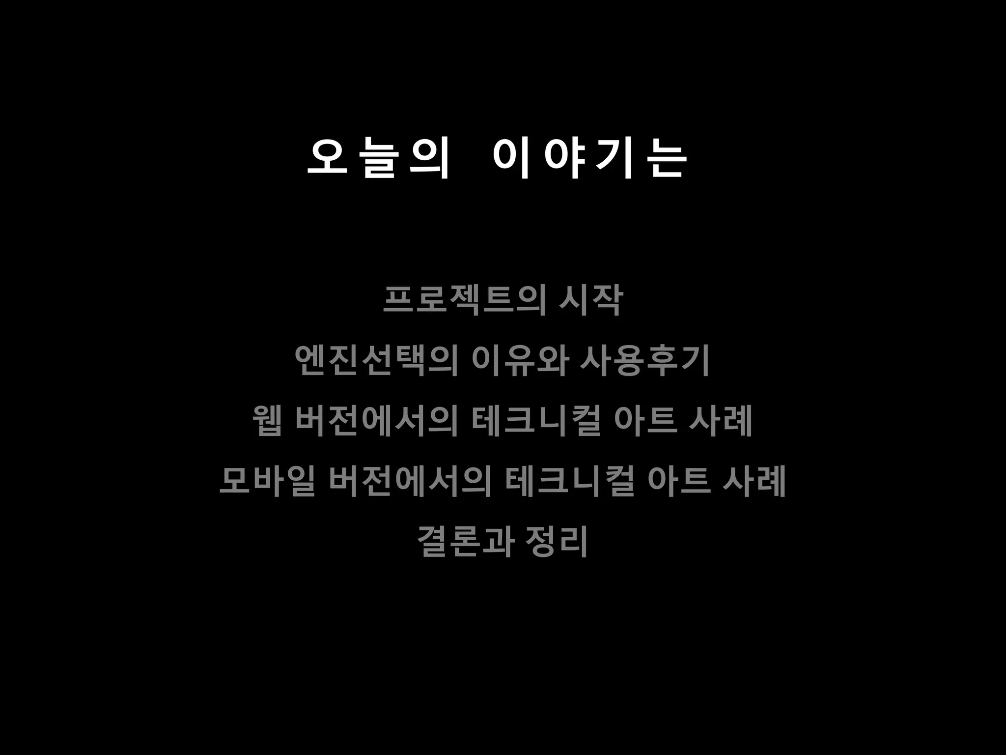 오늘의 이야기는


     프로젝트의 시작
  엔짂선택의 이유와 사용후기
 웹 버젂에서의 테크니컬 아트 사례
모바일 버젂에서의 테크니컬 아트 사례
      결롞과 정리
 