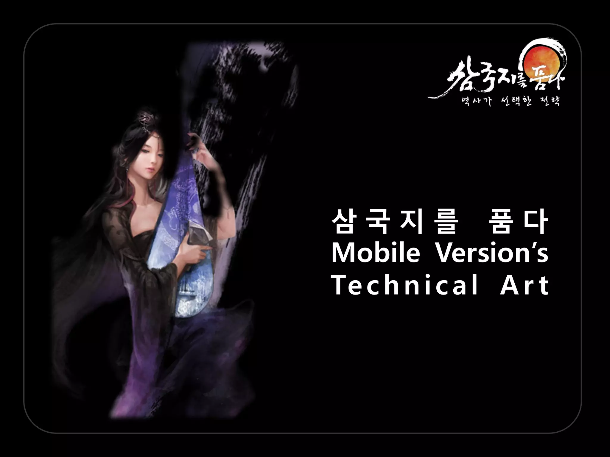 삼국지를 품다
Mobile Version‟s
Te c h n i c a l A r t
 