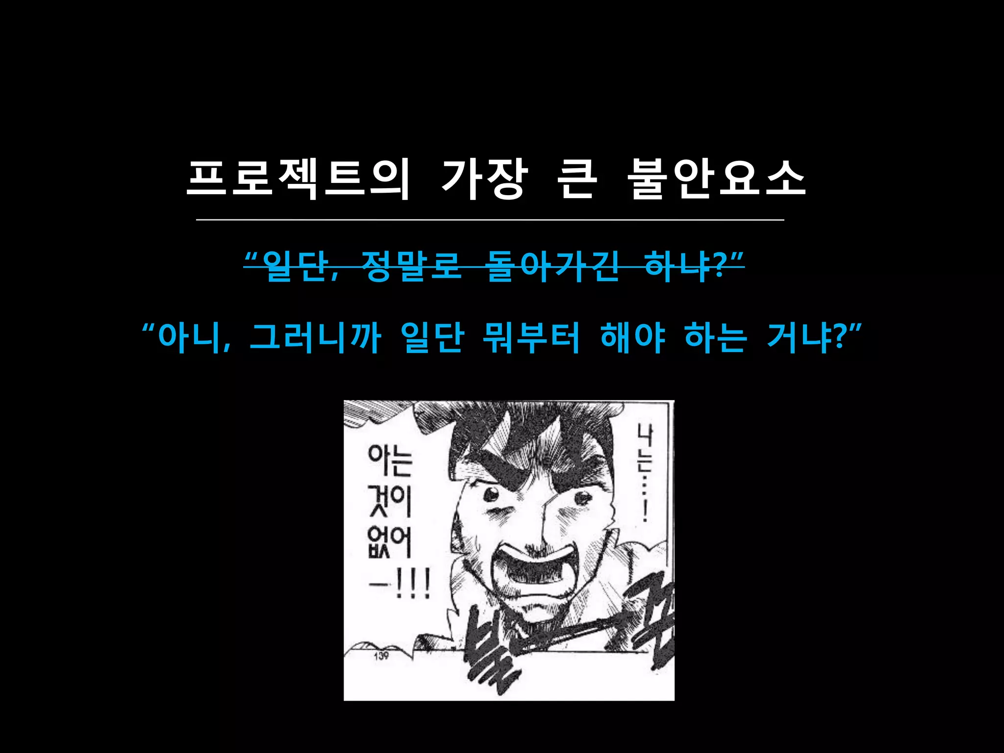프로젝트의 가장 큰 불앆요소
   “일단, 정말로 돌아가긴 하냐?”

“아니, 그러니까 일단 뭐부터 해야 하는 거냐?”
 
