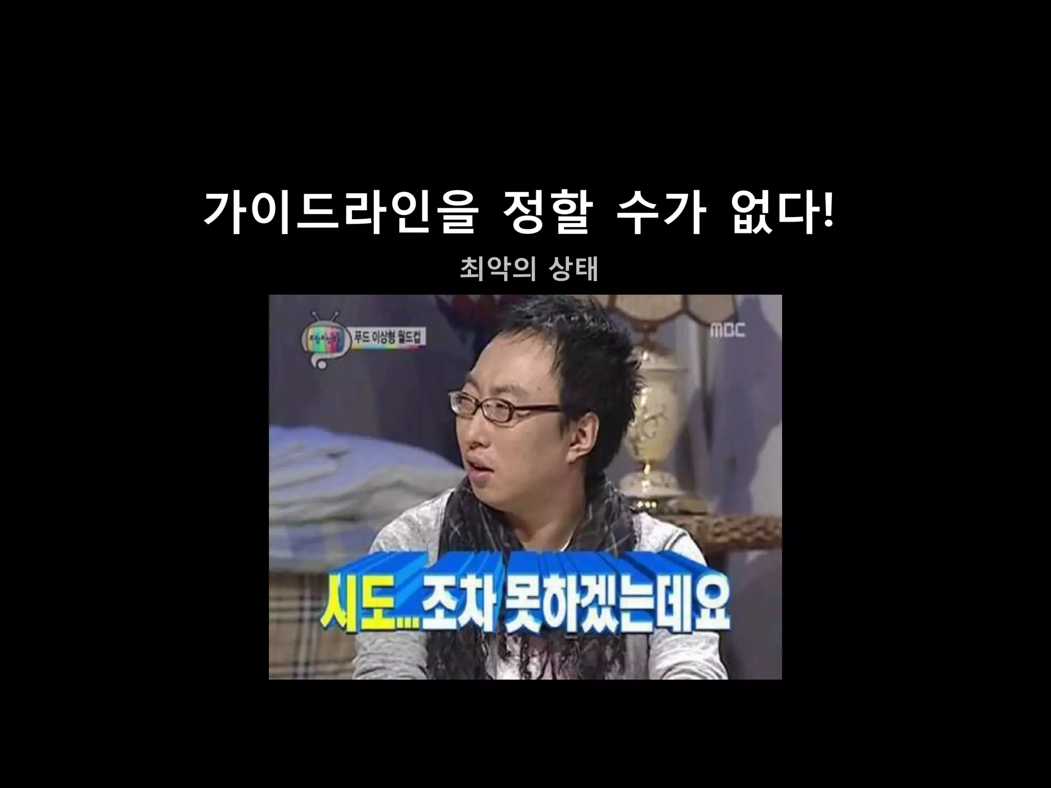 가이드라인을 정할 수가 없다!
      최악의 상태
 