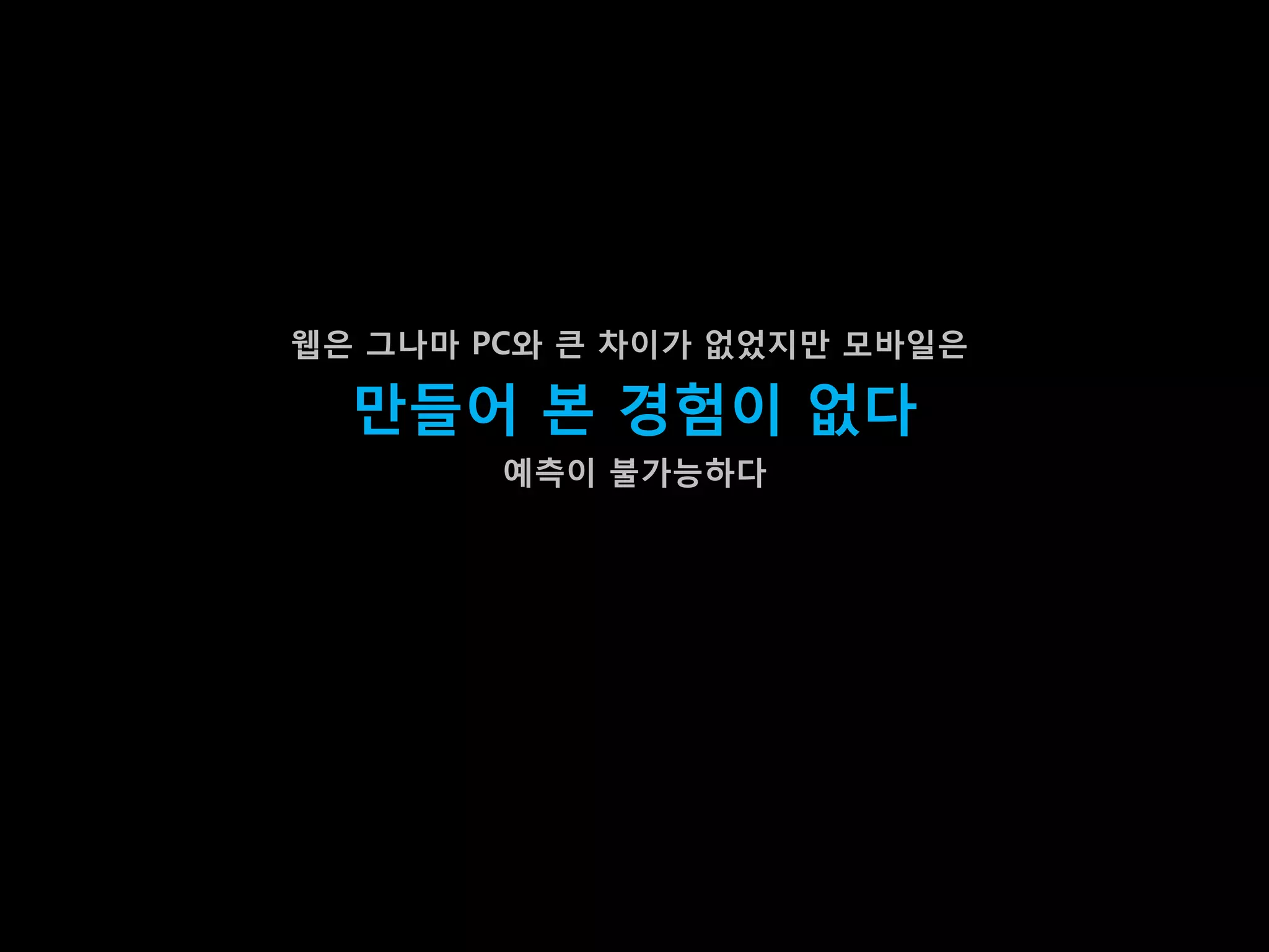 웹은 그나마 PC와 큰 차이가 없었지맊 모바일은

  맊들어 본 경험이 없다
        예측이 불가능하다
 