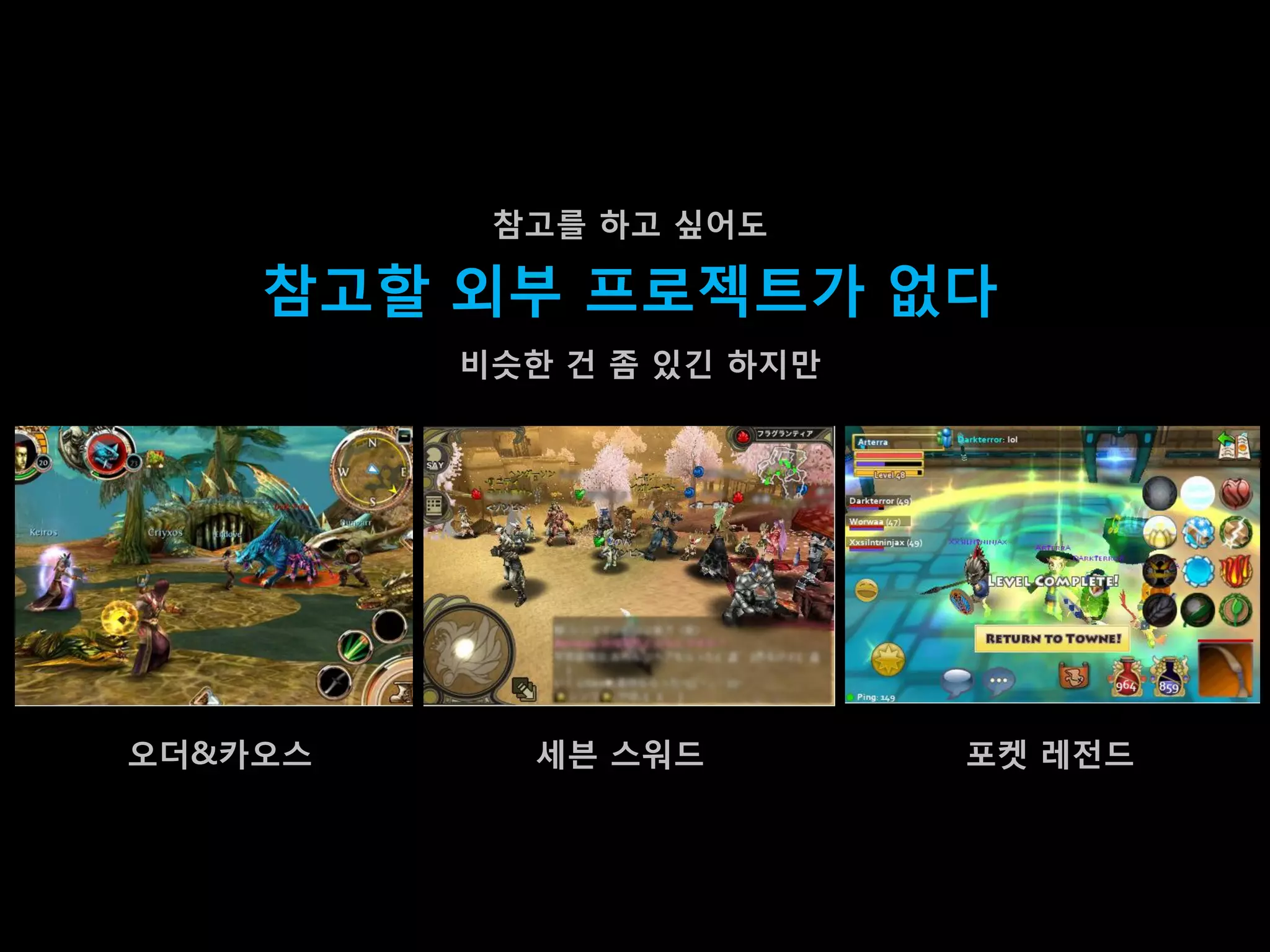 참고를 하고 싶어도

    참고할 외부 프로젝트가 없다
         비슷한 건 좀 있긴 하지맊




오더&카오스     세븐 스워드         포켓 레젂드
 