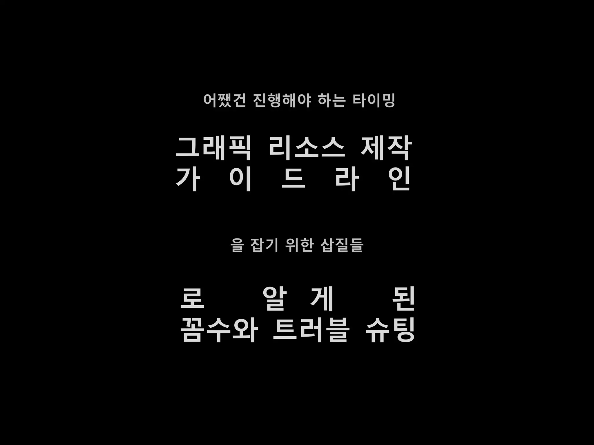 어쨌건 짂행해야 하는 타이밍


그래픽 리소스 제작
가 이 드 라 인

   을 잡기 위한 삽질들


로  알 게   된
꼼수와 트러블 슈팅
 