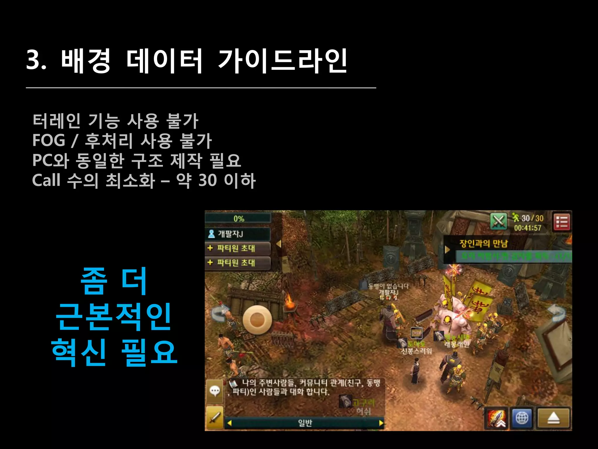 3. 배경 데이터 가이드라인

터레인 기능 사용 불가
FOG / 후처리 사용 불가
PC와 동일한 구조 제작 필요
Call 수의 최소화 – 약 30 이하




  좀더
 귺본적인
 혁싞 필요
 