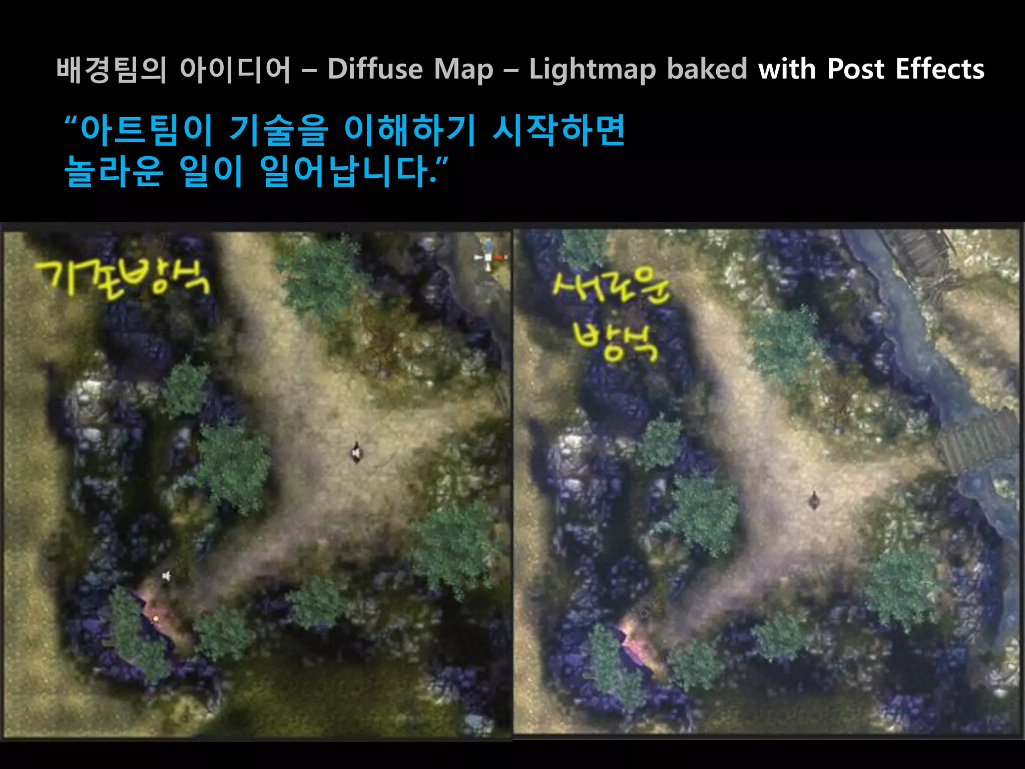 배경팀의 아이디어 – Diffuse Map – Lightmap baked with Post Effects

“아트팀이 기술을 이해하기 시작하면
놀라운 일이 일어납니다.”
 