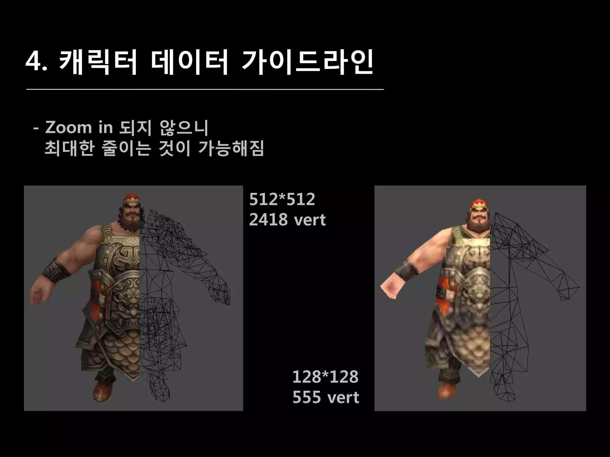 4. 캐릭터 데이터 가이드라인

- Zoom in 되지 않으니
  최대한 줄이는 겂이 가능해짐


               512*512
               2418 vert




                    128*128
                    555 vert
 