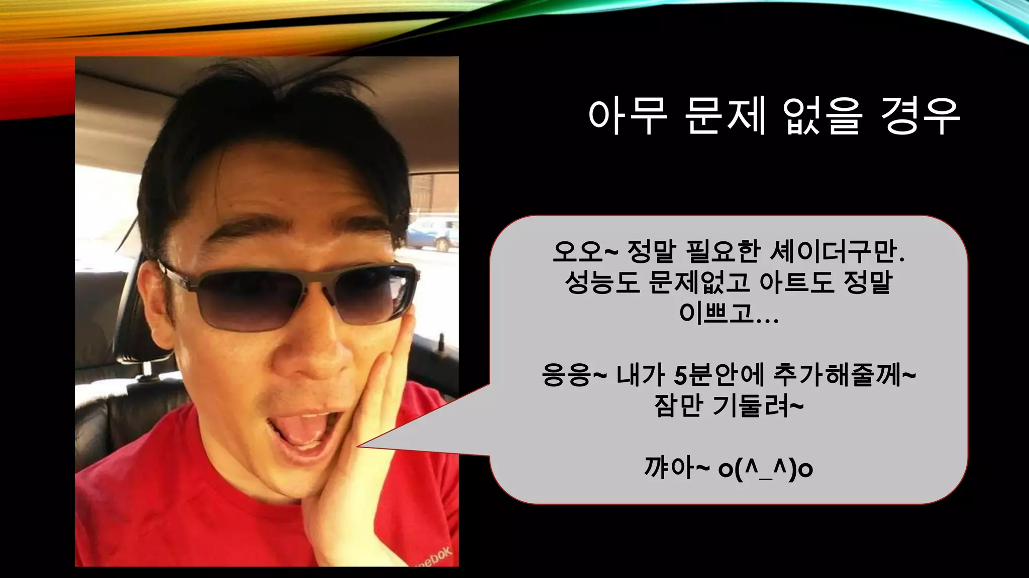 아무 문제 없을 경우
오오~ 정말 필요한 셰이더구만.
성능도 문제없고 아트도 정말
이쁘고…
응응~ 내가 5분안에 추가해줄께~
잠만 기둘려~
꺄아~ o(^_^)o
 