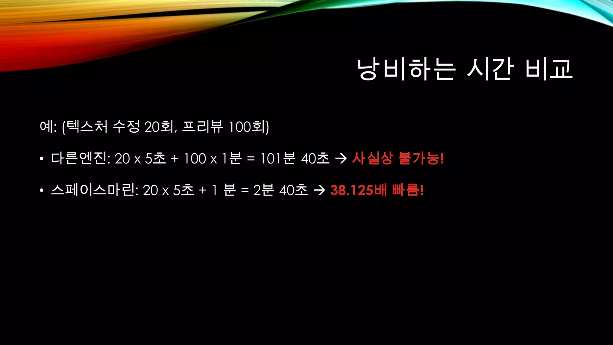 낭비하는 시간 비교
예: (텍스처 수정 20회, 프리뷰 100회)
• 다른엔진: 20 x 5초 + 100 x 1분 = 101분 40초  사실상 불가능!
• 스페이스마린: 20 x 5초 + 1 분 = 2분 40초  38.125배 빠름!
 