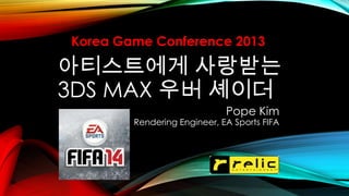 아티스트에게 사랑받는
3DS MAX 우버 셰이더
Pope Kim
Rendering Engineer, EA Sports FIFA
Korea Game Conference 2013
 