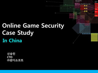 In China
신승민
CTO
㈜윈디소프트
Online Game Security
Case Study
 