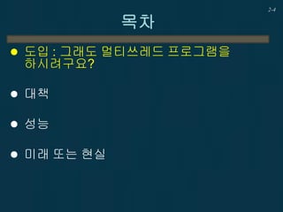 2-4
목차
 도입 : 그래도 멀티쓰레드 프로그램을
하시려구요?
 대책
 성능
 미래 또는 현실
 