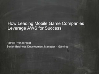 How Leading Mobile Game Companies
Leverage AWS for Success
Patrick Prendergast
Senior Business Development Manager – Gaming
 