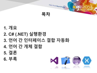 목차 
1. 개요 
2. C# (.NET) 실행환경 
3. 언어 간 인터페이스 결합 자동화 
4. 언어 간 개체 결합 
5. 결론 
6. 부록 
 