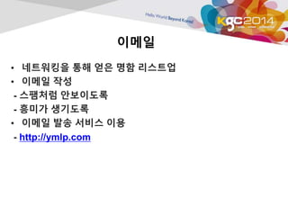 이메일 
• 네트워킹을 통해 얻은 명함 리스트업 
• 이메일 작성 
- 스팸처럼 안보이도록 
- 흥미가 생기도록 
• 이메일 발송 서비스 이용 
- http://ymlp.com 
 