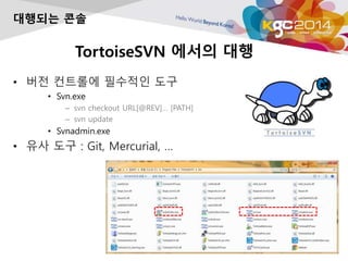 TortoiseSVN ??? ??
? ?? ???? ???? ??
? Svn.exe
C svn checkout URL[@REV] [PATH]
C svn update
? Svnadmin.exe
? ?? ?? : Git, Mercurial, 
???? ??
 