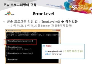 Error Level
? ?? ???? ?? ? : (ErrorLevel=0) ? ????
C 0 ? FALSE, 1 ? TRUE ? Boolean ? ???? ??!
?? ?????? ??
int main()
{
int errorlevel = 0; // 0 ?? ?? ??!!
return errorlevel;
}
 