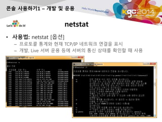 netstat
? ???: netstat [??]
C ???? ??? ?? TCP/IP ???? ??? ??
C ??, Live ?? ?? ?? ??? ?? ??? ??? ? ??
?? ????1 C ?? ? ??
 