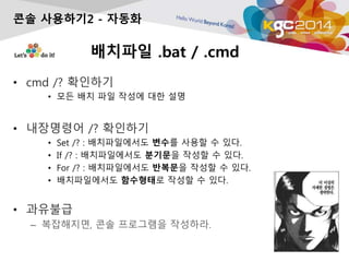 ???? .bat / .cmd
? cmd /? ????
? ?? ?? ?? ??? ?? ??
? ????? /? ????
? Set /? : ??????? ??? ??? ? ??.
? If /? : ??????? ???? ??? ? ??.
? For /? : ??????? ???? ??? ? ??.
? ??????? ????? ??? ? ??.
? ????
C ?????, ?? ????? ????.
?? ????2 - ???
 