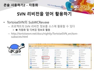 SVN ???? ?? ????
? TortoiseSVN? SubWCRev.exe
C ????? SVN ??? ??? ??? ??? ? ??
? ? ??? ? ??? ??? ??
C http://tortoisesvn.net/docs/nightly/TortoiseSVN_en/tsvn-
subwcrev.html
?? ????2 - ???
 