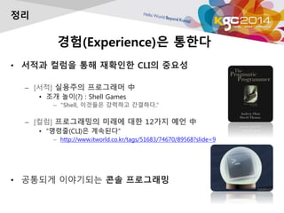 ??(Experience)? ???
? ??? ??? ?? ???? CLI? ???
C [??] ???? ????? 
? ?? ??(?) : Shell Games
C Shell, ???? ???? ????.
C [??] ?????? ??? ?? 12?? ?? 
? ???(CLI)? ????
C http://www.itworld.co.kr/tags/51683/74670/89568?slide=9
? ???? ????? ?? ?????
??
 