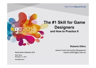 The #1 Skill for Game 
Designers 
and How to Practice It 
Roberto Dillon 
James Cook University (Singapore) 
roberto.dillon@jcu.edu.au 
 