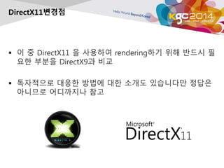 DirectX11변경점 
 이 중 DirectX11 을 사용하여 rendering하기 위해 반드시 필 
요한 부분을 DirectX9과 비교 
 독자적으로 대응한 방법에 대한 소개도 있습니다만 정답은 
아니므로 어디까...