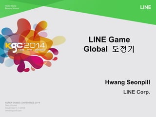 LINE Game 
Global 도전기 
Hwang Seonpill 
LINE Corp. 
 