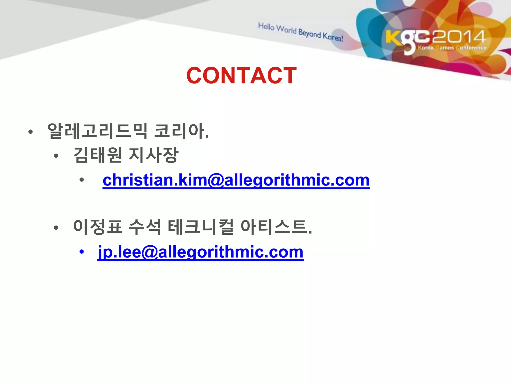 CONTACT 
• 알레고리드믹 코리아. 
• 김태원 지사장 
• christian.kim@allegorithmic.com 
• 이정표 수석 테크니컬 아티스트. 
• jp.lee@allegorithmic.com 
 