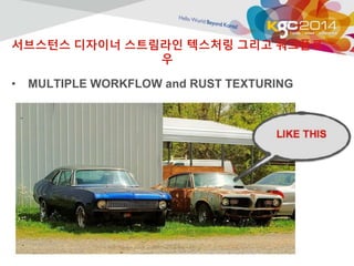 서브스턴스 디자이너 스트림라인 텍스처링 그리고 워크플로 
우 
• MULTIPLE WORKFLOW and RUST TEXTURING 
 