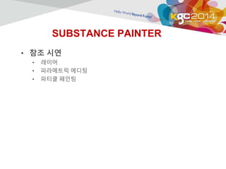 SUBSTANCE PAINTER 
• 참조 시연 
• 레이어 
• 파라메트릭 에디팅 
• 파티클 페인팅 
 