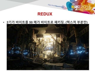 REDUX 
• 2기가 바이트를 50 메가 바이트로 패키징. (텍스처 부분만) 
 