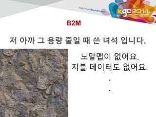 B2M 
저 아까 그 용량 줄일 때 쓴 녀석 입니다. 
노말맵이 없어요. 
지블 데이터도 없어요. 
. 
. 
 