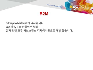 B2M 
Bitmap to Material 의 약자입니다. 
GUI 를 QT 로 만들어서 랩핑 
한거 외엔 모두 서브스턴스 디자이너만으로 개발 했습니다. 
 