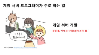 게임 서버 개발
운영 툴, 서버 모니터링(원격 조작) 툴
게임 서버 프로그래머가 주로 하는 일
게임 회사 여직원들. http://webtoon.daum.net/webtoon/viewer/29820
 