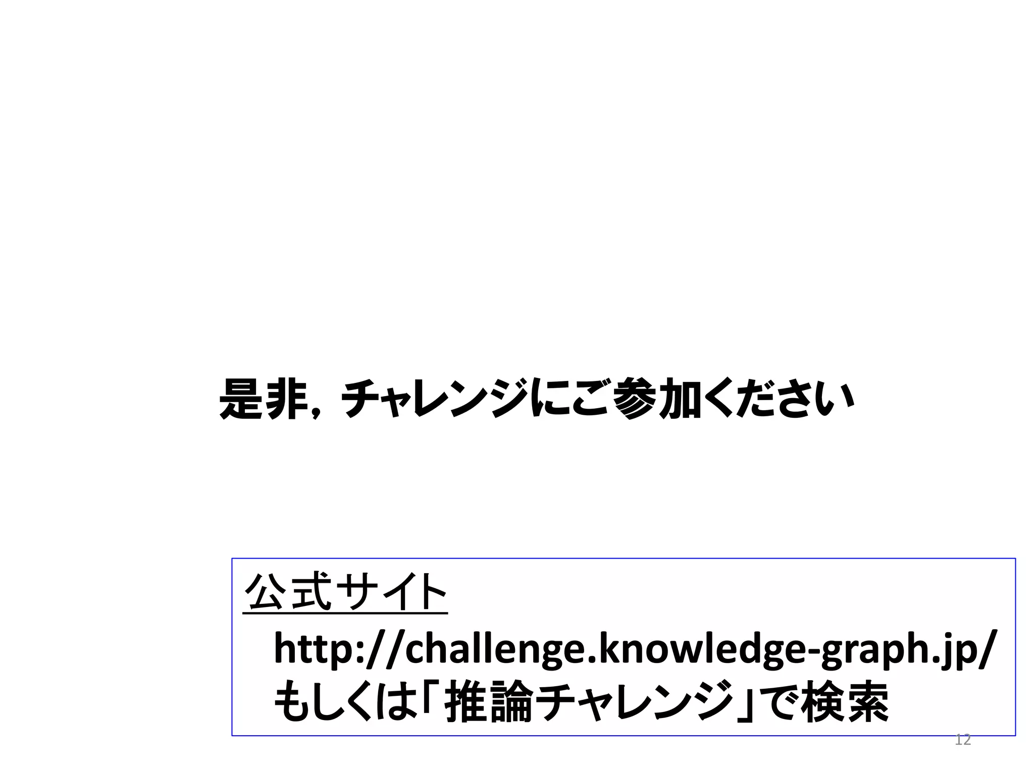 是非，チャレンジにご参加ください
公式サイト
http://challenge.knowledge-graph.jp/
もしくは「推論チャレンジ」で検索
12
 