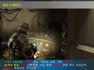 데드스페이스




- 6가지 기본감정: 무서움         흥분
- 11가지 본능: 생존     공격성
  호기심
 