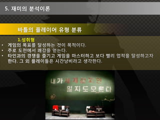 5. 재미의 분석이론


   바틀의 플레이어 유형 분류
   1.성취형
 