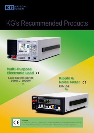 Multi-Purpose
Electronic Load
Ripple &
Noise Meter
Load Station Series
300W / 1000W
RM-104
・ ・ ・ 2p
・ ・ ・ 8p
KEISOKU GIKEN Co., Ltd.
KG’s Recommended Products
CE mark
CE marking on a product is a manufacturers declaration that the products complies with the essential
requirement of the relevant European health, safety and environmental protection legislation.
 