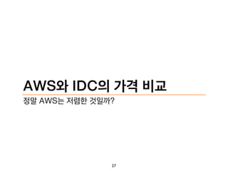 AWS와 IDC의 가격 비교
정말 AWS는 저렴한 것일까?
27
 